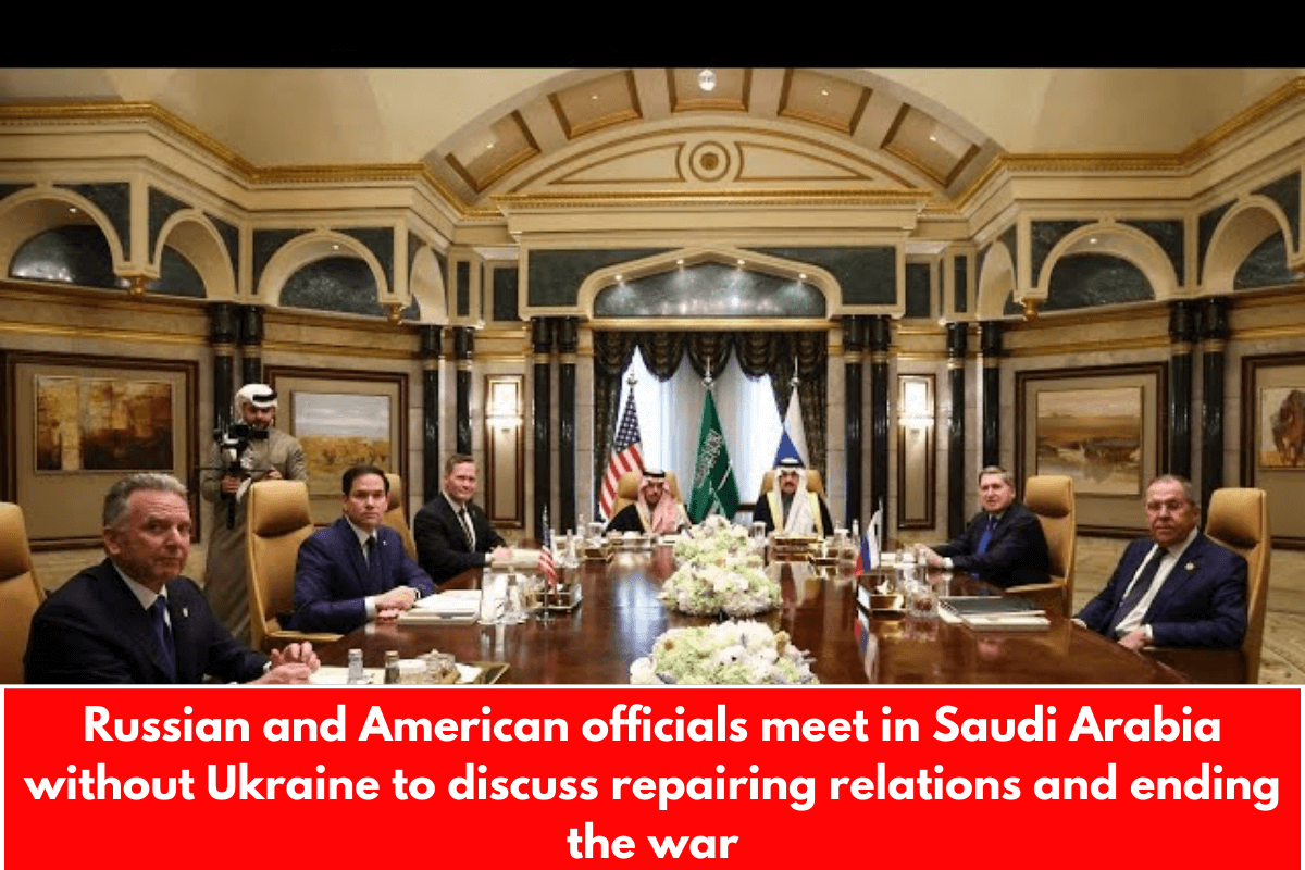 Russian and American officials meet in Saudi Arabia without Ukraine to discuss repairing relations and ending the war