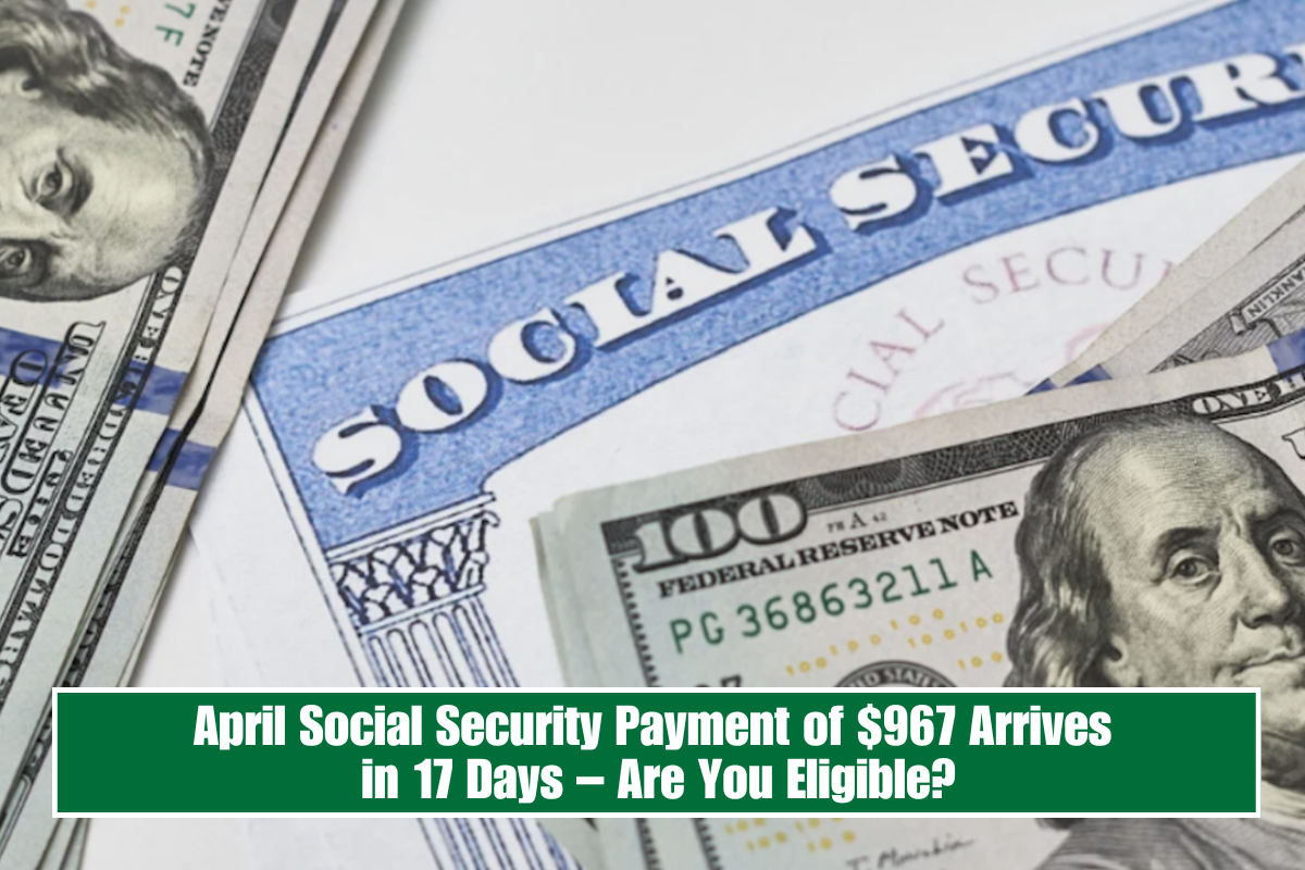 April Social Security Payment of $967 Arrives in 17 Days – Are You Eligible?