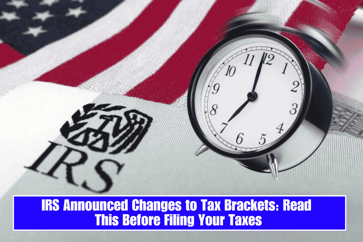 IRS Announced Changes to Tax Brackets: Read This Before Filing Your Taxes