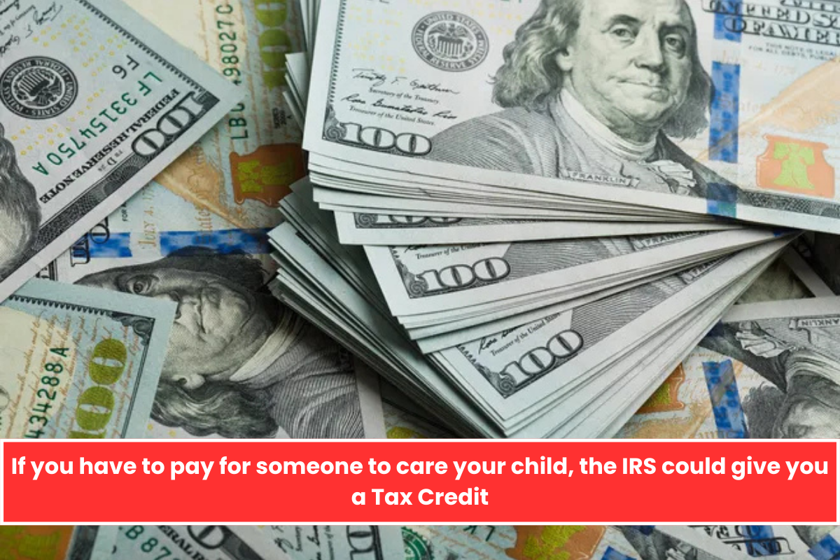 If you have to pay for someone to care your child, the IRS could give you a Tax Credit