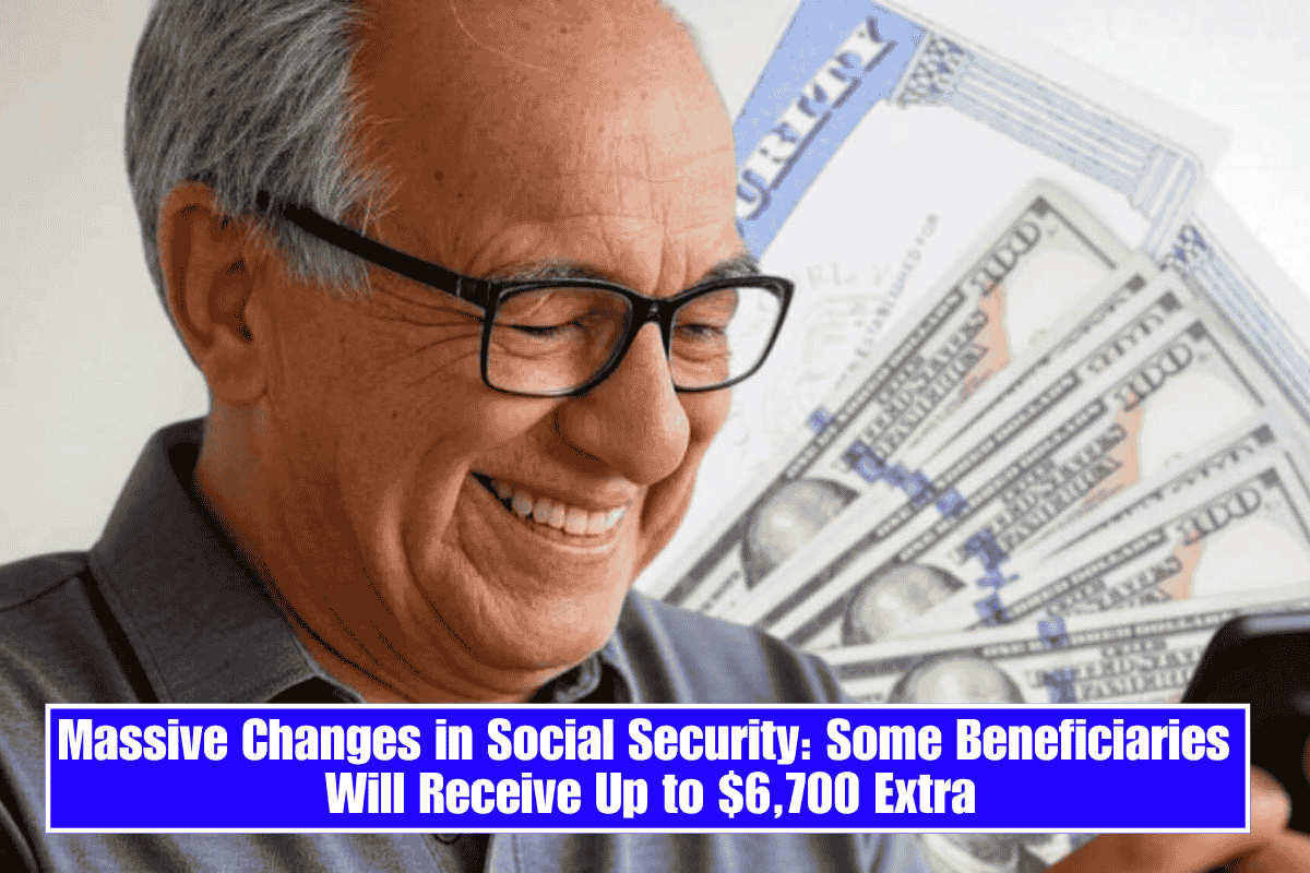 Massive Changes in Social Security: Some Beneficiaries Will Receive Up to $6,700 Extra