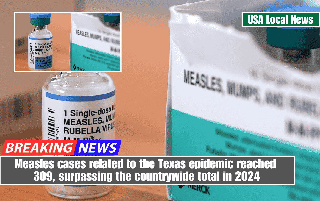Measles cases related to the Texas epidemic reached 309, surpassing the countrywide total in 2024