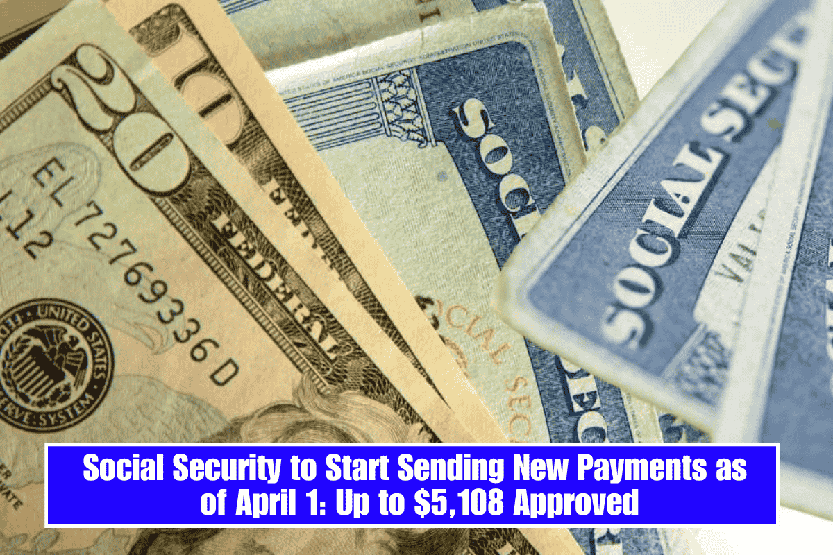 Social Security to Start Sending New Payments as of April 1: Up to $5,108 Approved