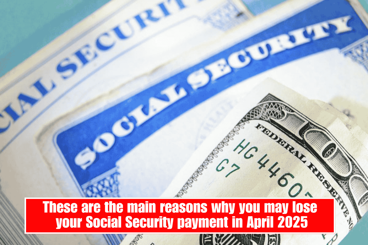 These are the main reasons why you may lose your Social Security payment in April 2025