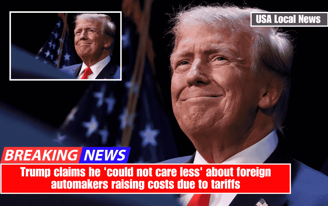 Trump claims he 'could not care less' about foreign automakers raising costs due to tariffs