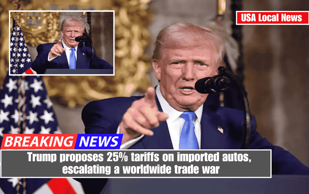 Trump proposes 25% tariffs on imported autos, escalating a worldwide trade war