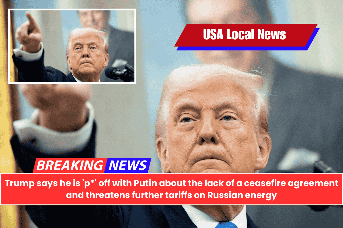 Trump says he is 'p*' off with Putin about the lack of a ceasefire agreement and threatens further tariffs on Russian energy