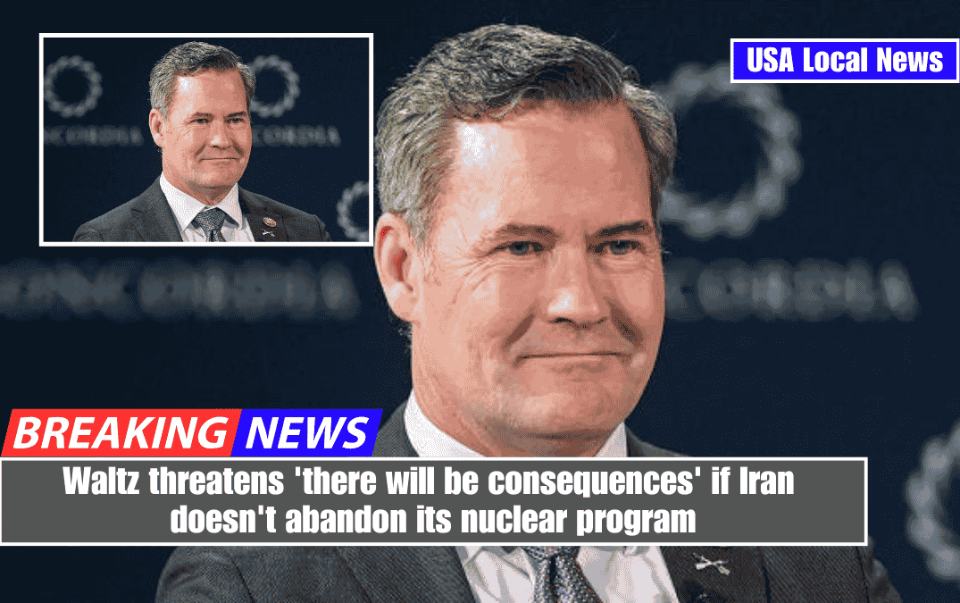 Waltz threatens 'there will be consequences' if Iran doesn't abandon its nuclear program