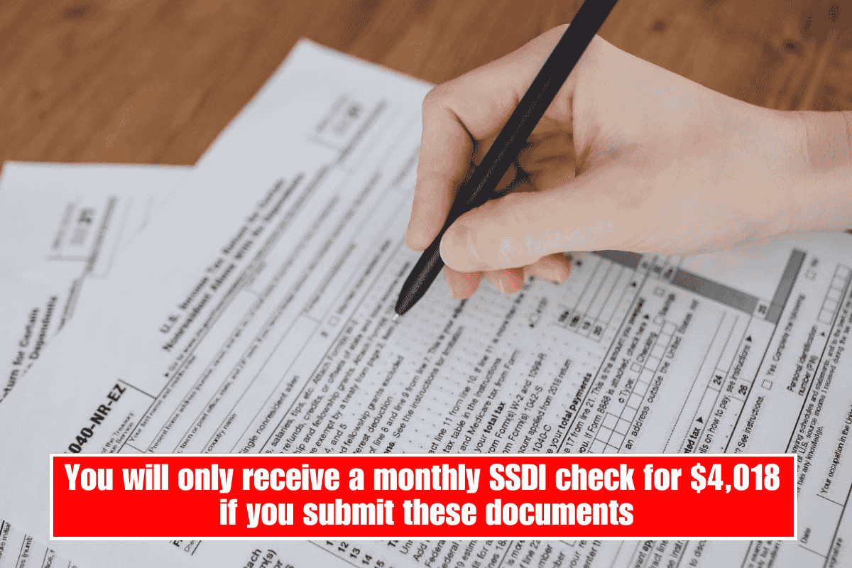 You will only receive a monthly SSDI check for $4,018 if you submit these documents