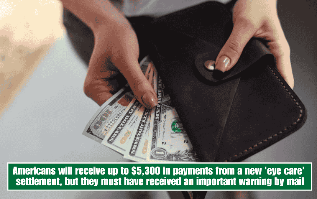 Americans will receive up to $5,300 in payments from a new 'eye care' settlement, but they must have received an important warning by mail