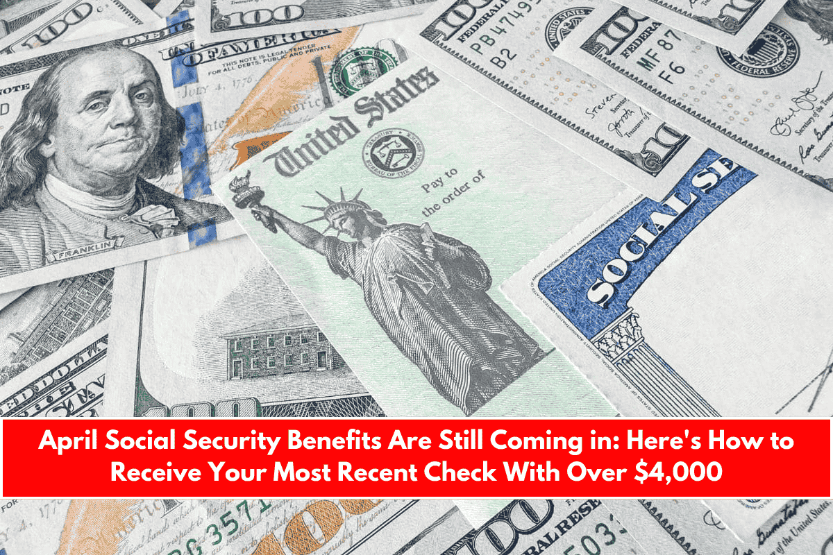 April Social Security Benefits Are Still Coming in Here's How to Receive Your Most Recent Check With Over $4,000