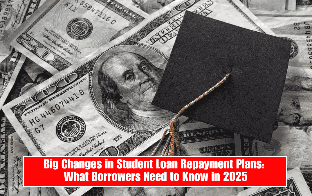 Big Changes in Student Loan Repayment Plans: What Borrowers Need to Know in 2025