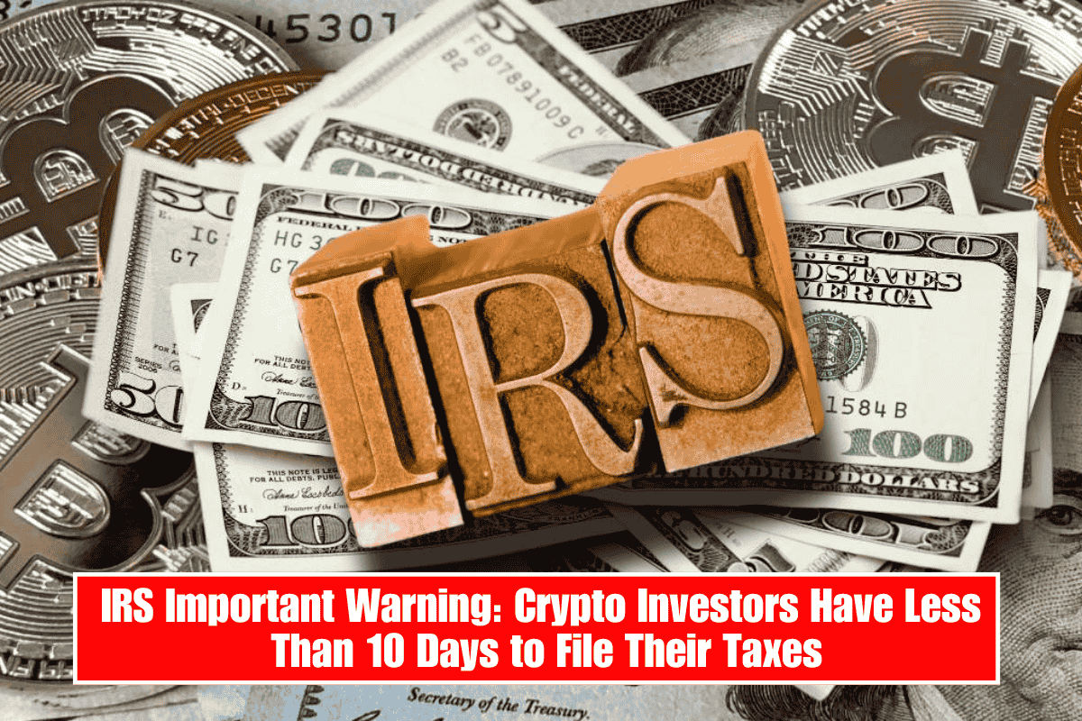 IRS Important Warning: Crypto Investors Have Less Than 10 Days to File Their Taxes