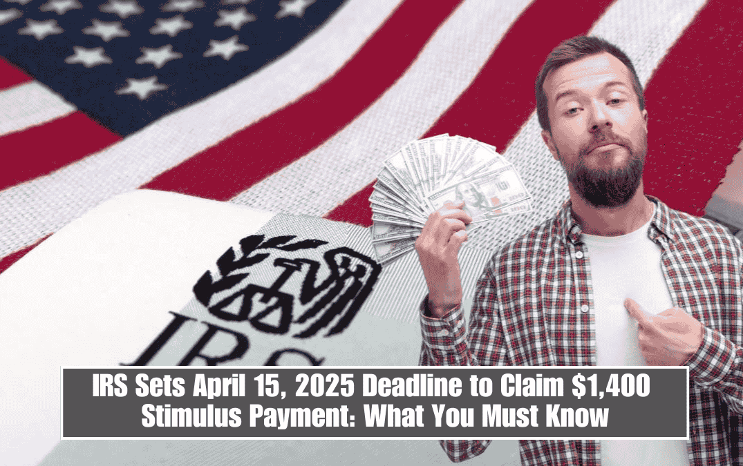 IRS Sets April 15, 2025 Deadline to Claim $1,400 Stimulus Payment: What You Must Know