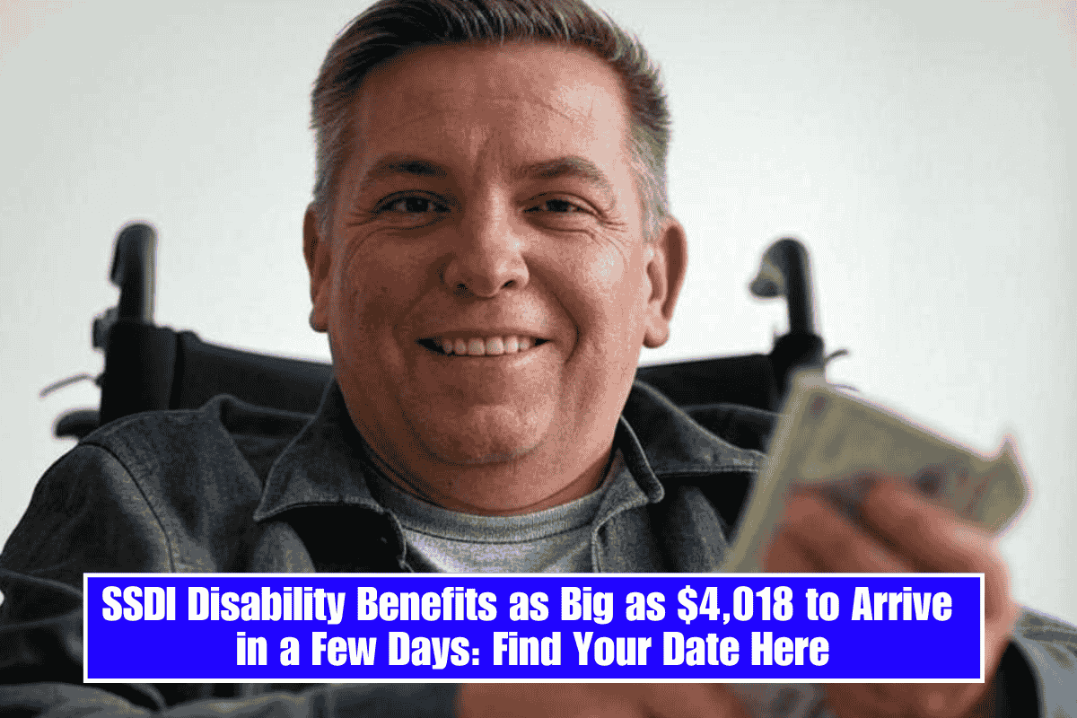 SSDI Disability Benefits as Big as $4,018 to Arrive in a Few Days: Find Your Date Here