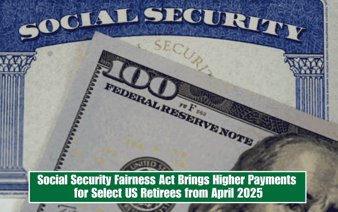 Social Security Fairness Act Brings Higher Payments for Select US Retirees from April 2025