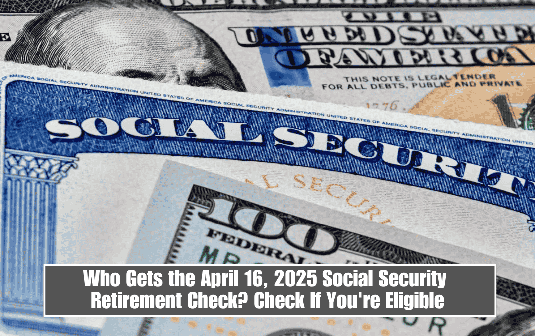 Who Gets the April 16, 2025 Social Security Retirement Check? Check If You're Eligible