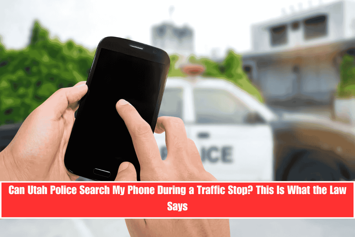Can Utah Police Search My Phone During a Traffic Stop This Is What the Law Says