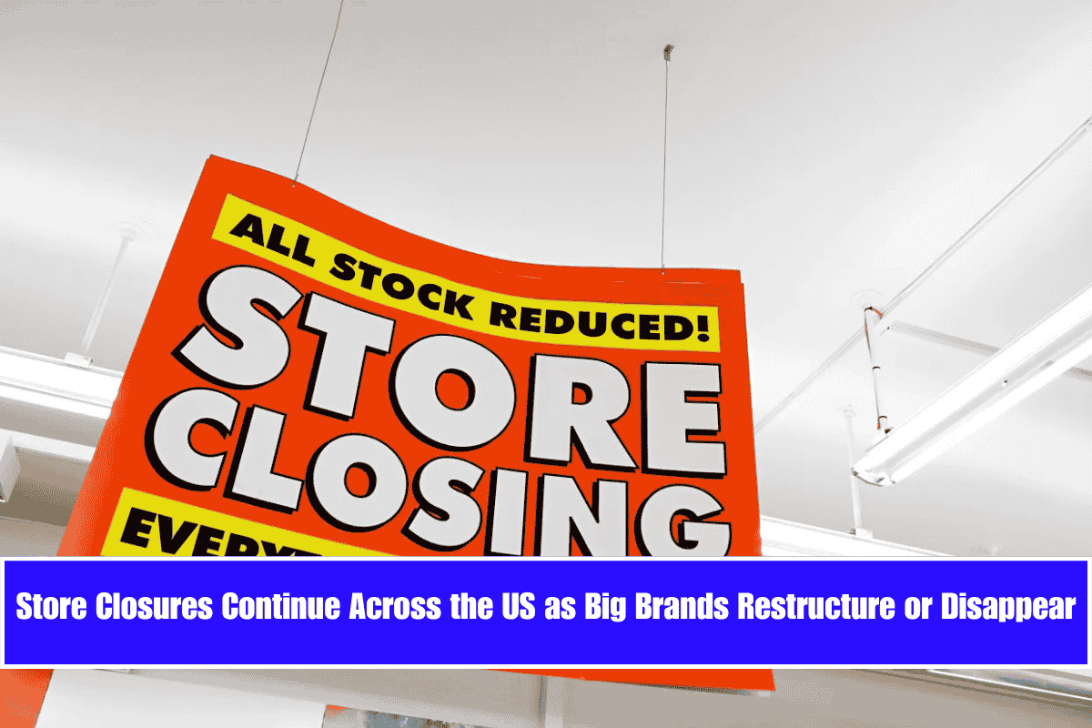 Store Closures Continue Across the US as Big Brands Restructure or Disappear